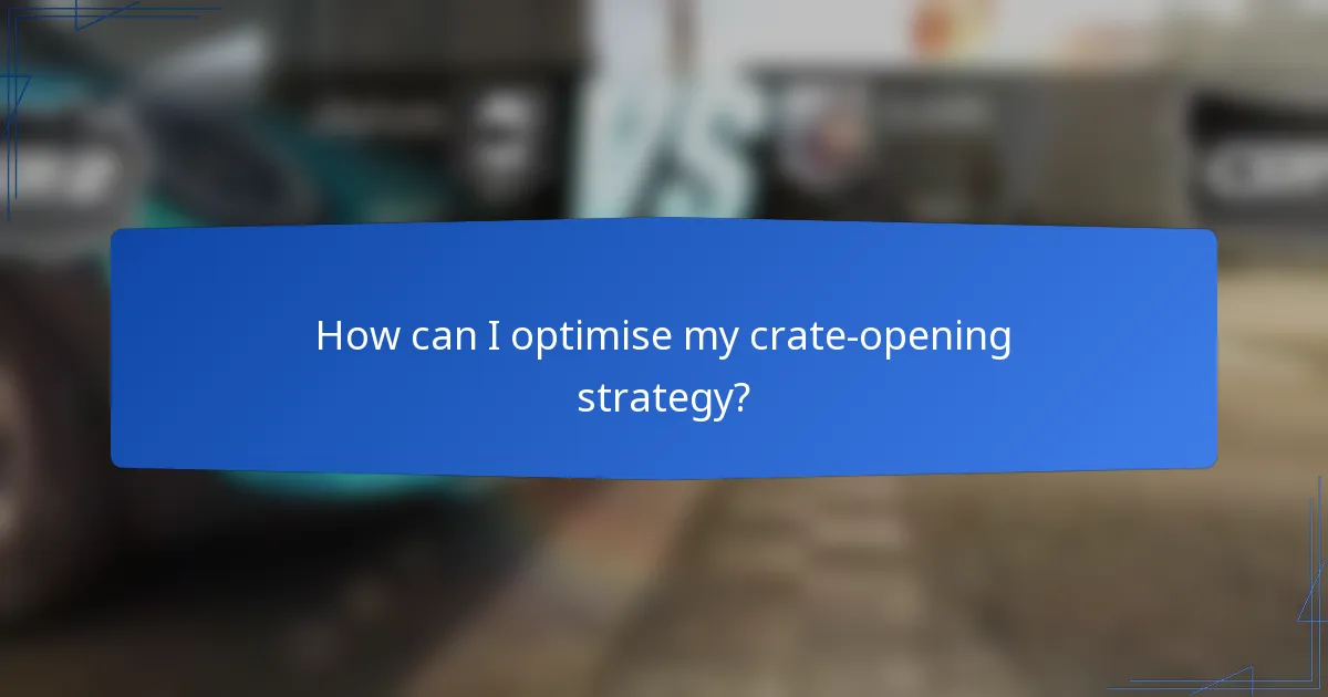 How can I optimise my crate-opening strategy?