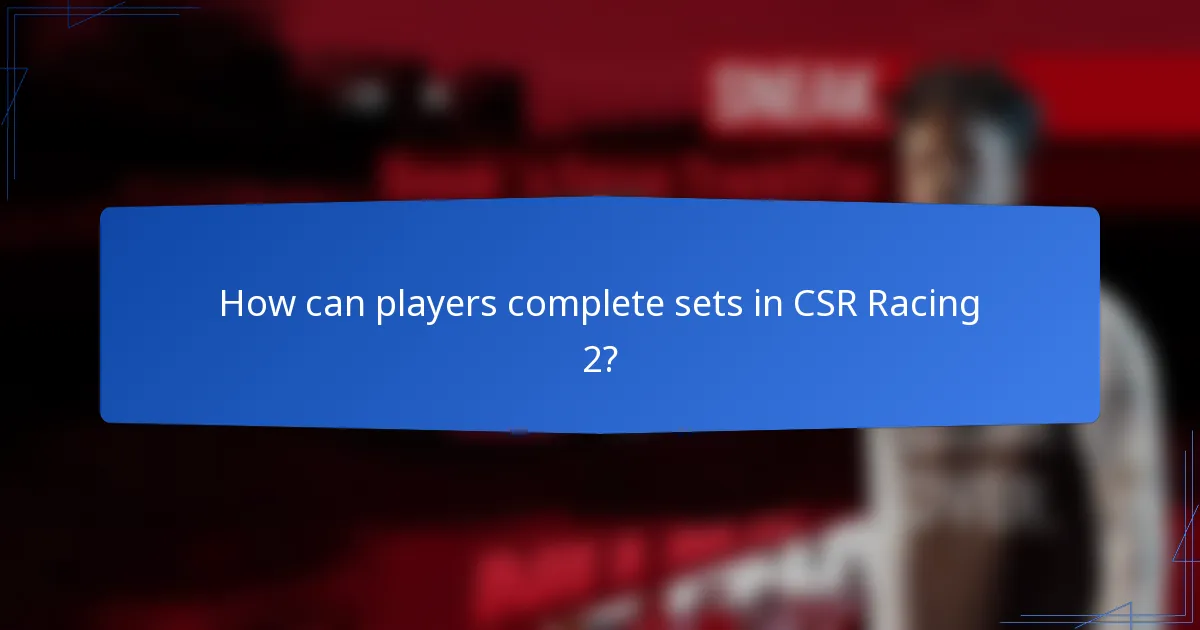 How can players complete sets in CSR Racing 2?