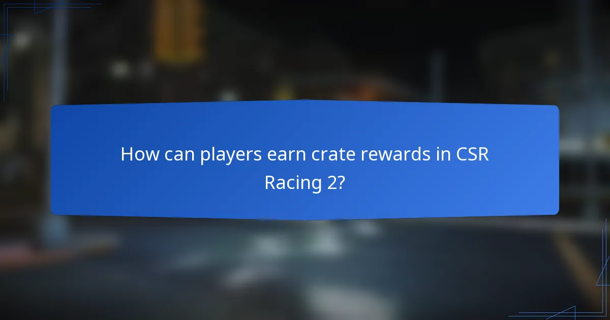How can players earn crate rewards in CSR Racing 2?