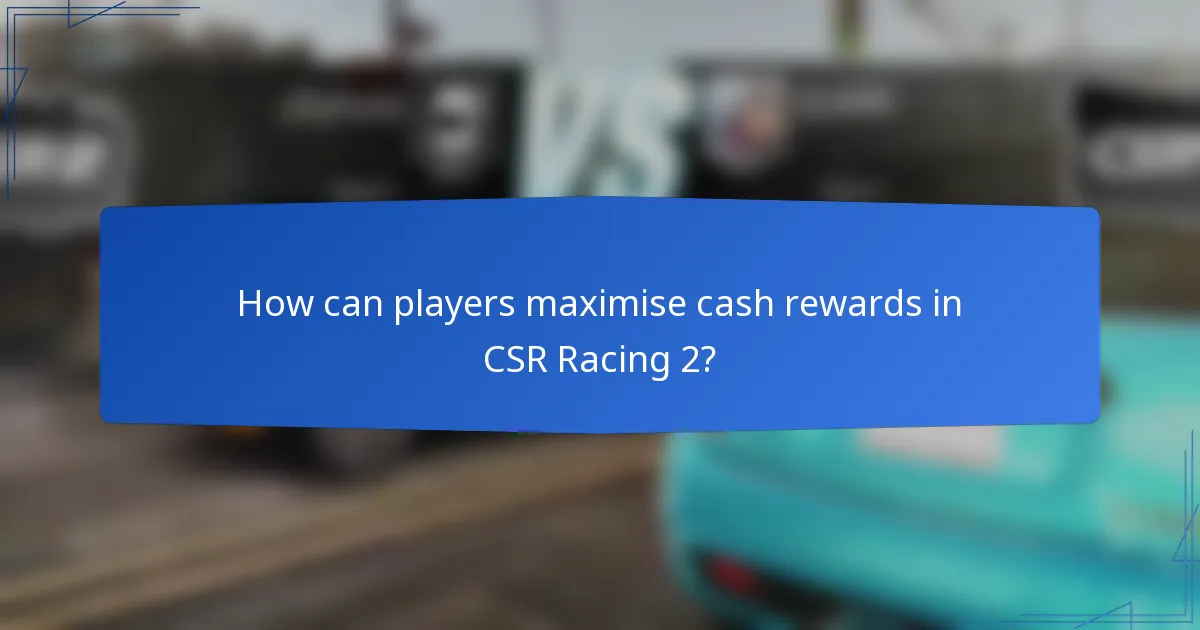How can players maximise cash rewards in CSR Racing 2?