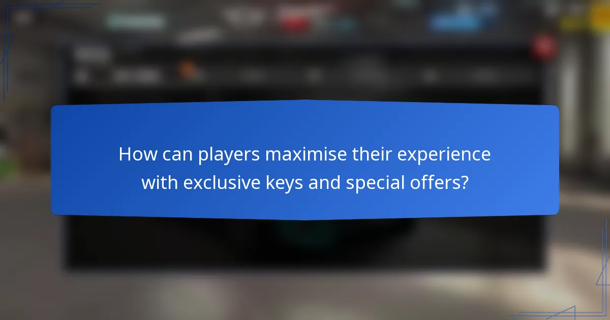 How can players maximise their experience with exclusive keys and special offers?