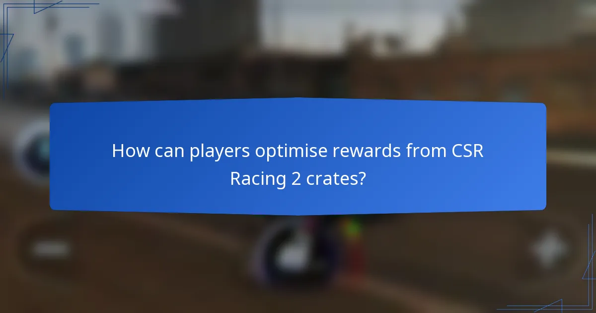 How can players optimise rewards from CSR Racing 2 crates?