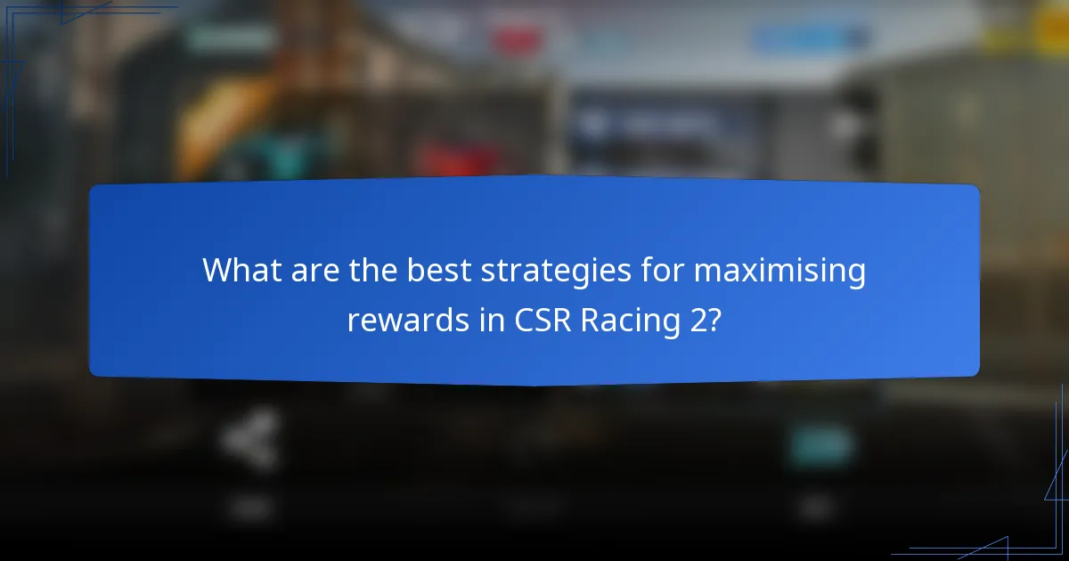 What are the best strategies for maximising rewards in CSR Racing 2?