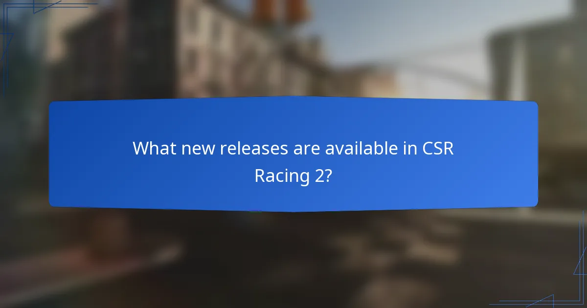 What new releases are available in CSR Racing 2?