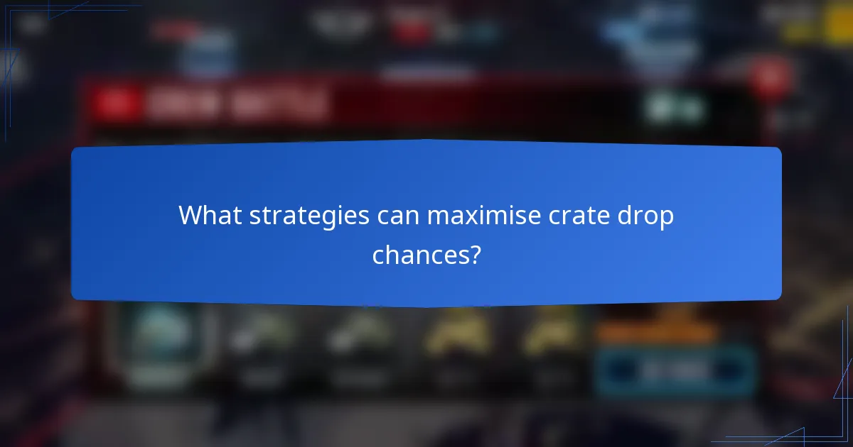 What strategies can maximise crate drop chances?