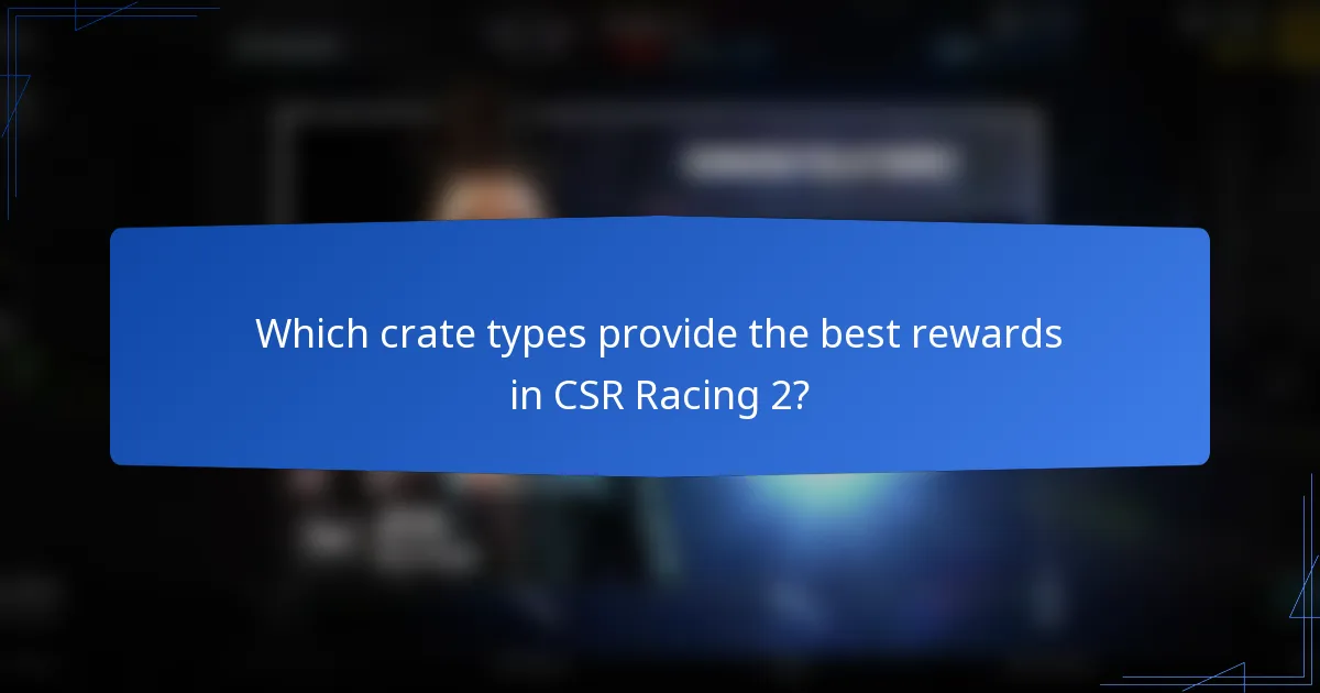 Which crate types provide the best rewards in CSR Racing 2?